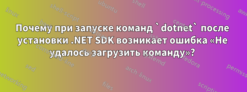 Почему при запуске команд `dotnet` после установки .NET SDK возникает ошибка «Не удалось загрузить команду»?