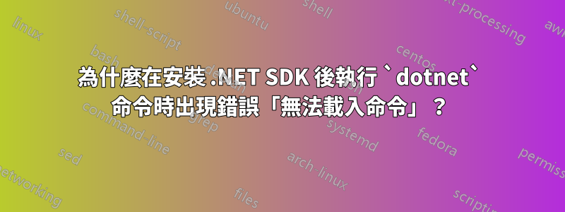 為什麼在安裝 .NET SDK 後執行 `dotnet` 命令時出現錯誤「無法載入命令」？