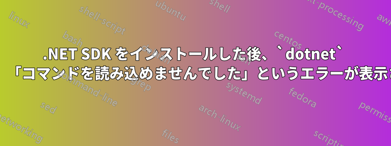 .NET SDK をインストールした後、`dotnet` コマンドを実行すると、「コマンドを読み込めませんでした」というエラーが表示されるのはなぜですか?