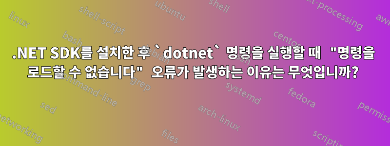 .NET SDK를 설치한 후 `dotnet` 명령을 실행할 때 "명령을 로드할 수 없습니다" 오류가 발생하는 이유는 무엇입니까?