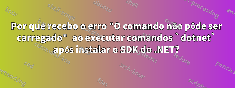 Por que recebo o erro "O comando não pôde ser carregado" ao executar comandos `dotnet` após instalar o SDK do .NET?