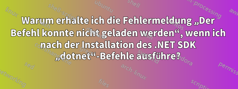 Warum erhalte ich die Fehlermeldung „Der Befehl konnte nicht geladen werden“, wenn ich nach der Installation des .NET SDK „dotnet“-Befehle ausführe?