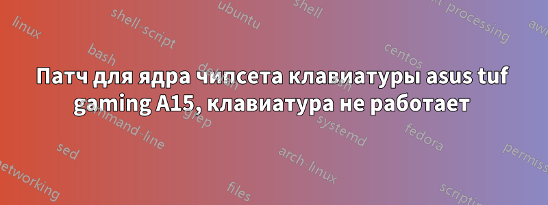 Патч для ядра чипсета клавиатуры asus tuf gaming A15, клавиатура не работает