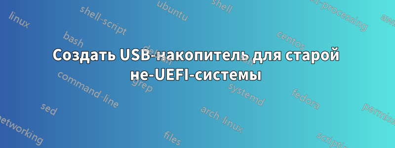 Создать USB-накопитель для старой не-UEFI-системы