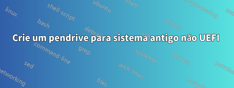 Crie um pendrive para sistema antigo não UEFI