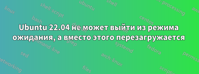 Ubuntu 22.04 не может выйти из режима ожидания, а вместо этого перезагружается