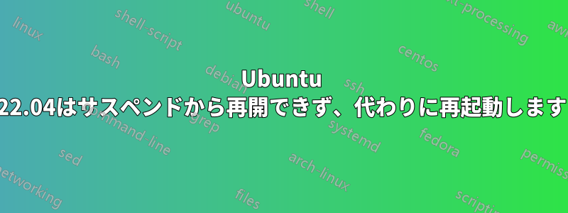 Ubuntu 22.04はサスペンドから再開できず、代わりに再起動します