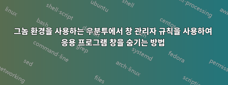 그놈 환경을 사용하는 우분투에서 창 관리자 규칙을 사용하여 응용 프로그램 창을 숨기는 방법