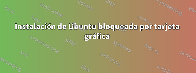 Instalación de Ubuntu bloqueada por tarjeta gráfica