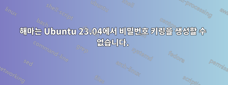 해마는 Ubuntu 23.04에서 비밀번호 키링을 생성할 수 없습니다.