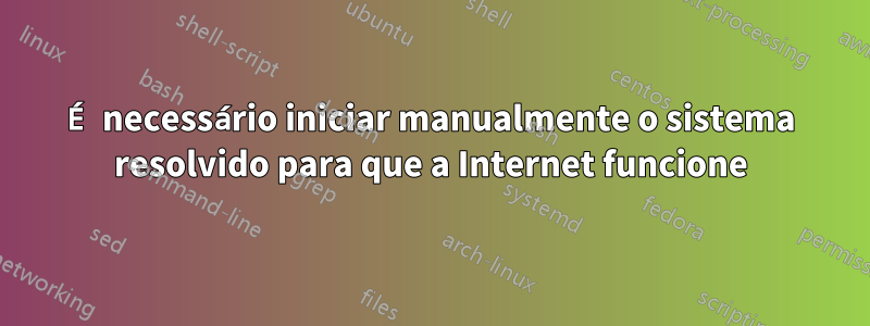 É necessário iniciar manualmente o sistema resolvido para que a Internet funcione