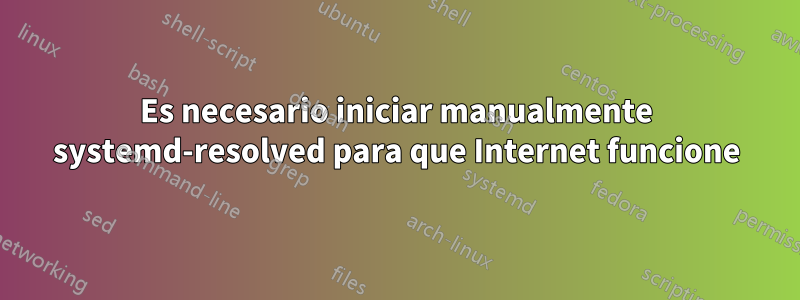 Es necesario iniciar manualmente systemd-resolved para que Internet funcione