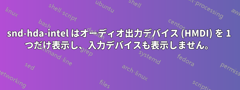 snd-hda-intel はオーディオ出力デバイス (HMDI) を 1 つだけ表示し、入力デバイスも表示しません。