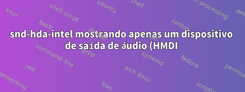 snd-hda-intel mostrando apenas um dispositivo de saída de áudio (HMDI) e nenhum dispositivo de entrada