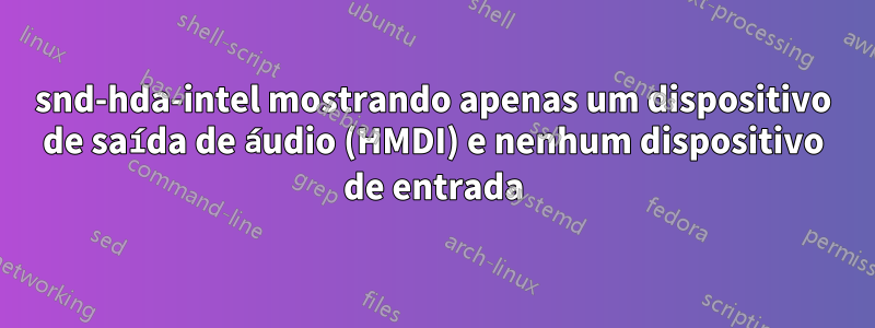 snd-hda-intel mostrando apenas um dispositivo de saída de áudio (HMDI) e nenhum dispositivo de entrada