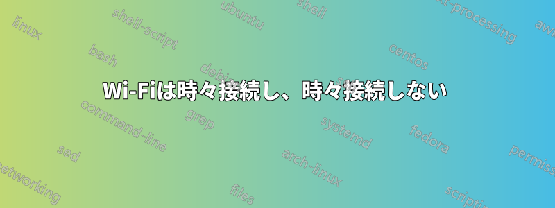 Wi-Fiは時々接続し、時々接続しない