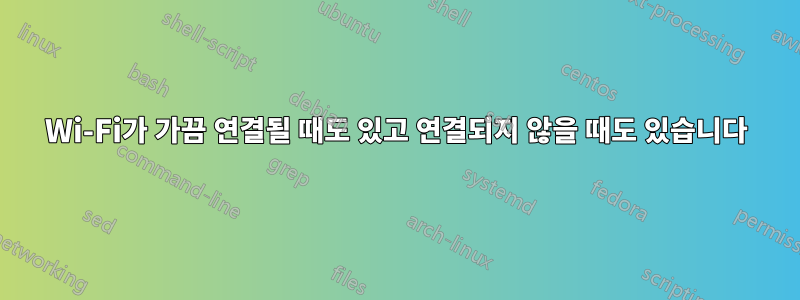 Wi-Fi가 가끔 연결될 때도 있고 연결되지 않을 때도 있습니다