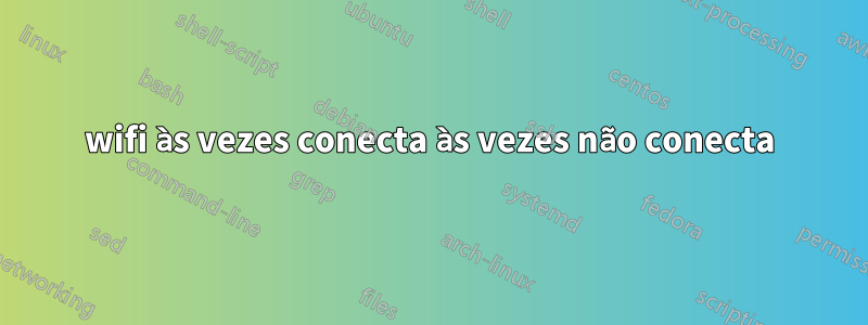 wifi às vezes conecta às vezes não conecta