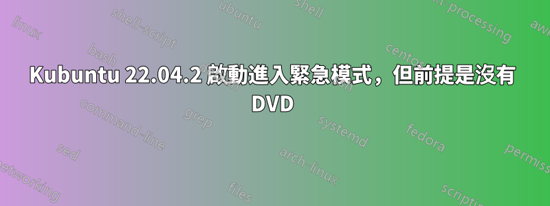 Kubuntu 22.04.2 啟動進入緊急模式，但前提是沒有 DVD