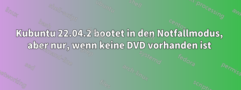 Kubuntu 22.04.2 bootet in den Notfallmodus, aber nur, wenn keine DVD vorhanden ist