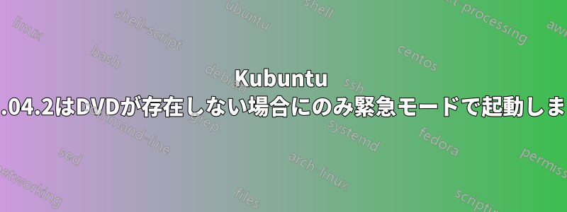 Kubuntu 22.04.2はDVDが存在しない場合にのみ緊急モードで起動します