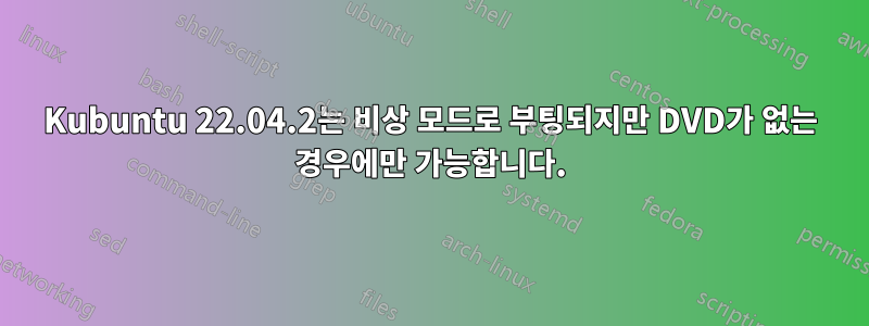 Kubuntu 22.04.2는 비상 모드로 부팅되지만 DVD가 없는 경우에만 가능합니다.