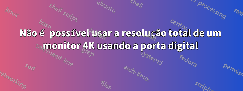 Não é possível usar a resolução total de um monitor 4K usando a porta digital