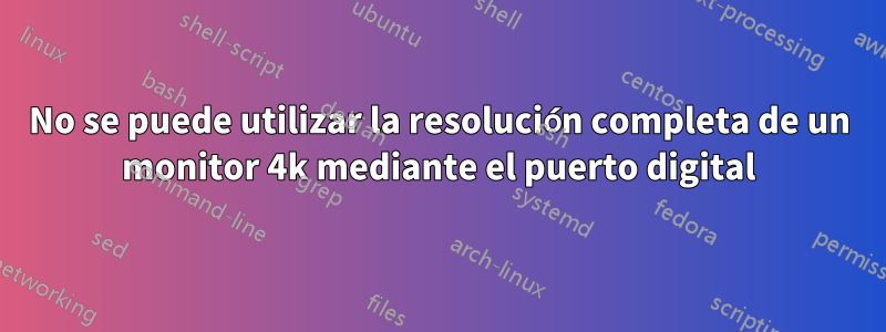 No se puede utilizar la resolución completa de un monitor 4k mediante el puerto digital