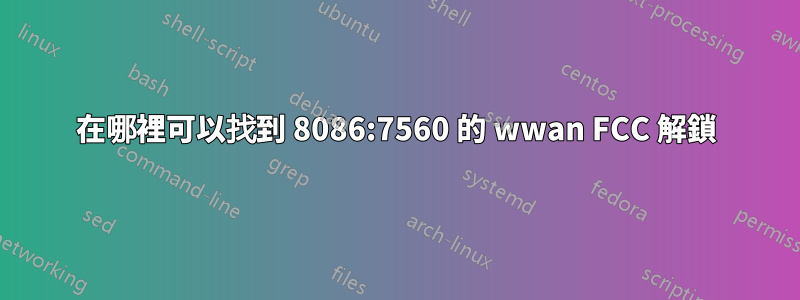 在哪裡可以找到 8086:7560 的 wwan FCC 解鎖