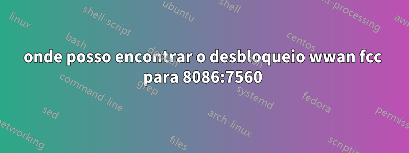 onde posso encontrar o desbloqueio wwan fcc para 8086:7560