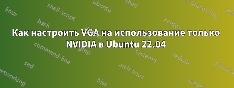 Как настроить VGA на использование только NVIDIA в Ubuntu 22.04