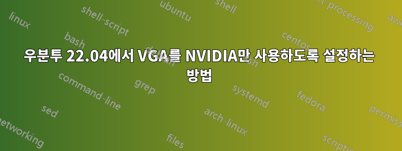 우분투 22.04에서 VGA를 NVIDIA만 사용하도록 설정하는 방법