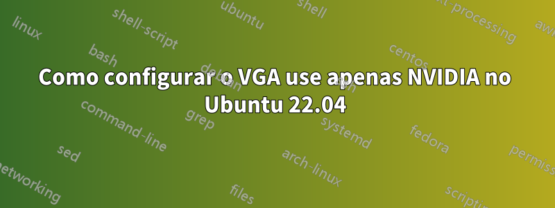 Como configurar o VGA use apenas NVIDIA no Ubuntu 22.04