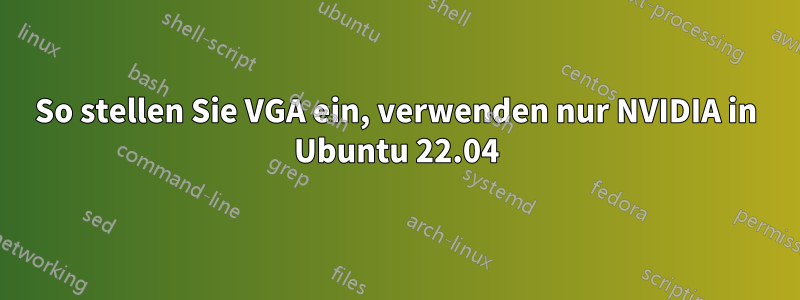 So stellen Sie VGA ein, verwenden nur NVIDIA in Ubuntu 22.04