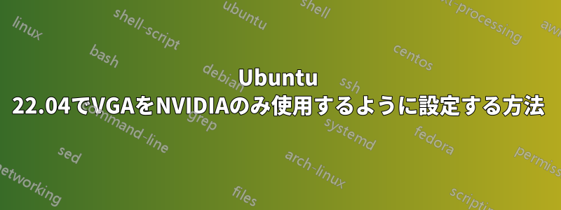 Ubuntu 22.04でVGAをNVIDIAのみ使用するように設定する方法