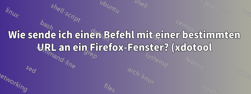 Wie sende ich einen Befehl mit einer bestimmten URL an ein Firefox-Fenster? (xdotool)