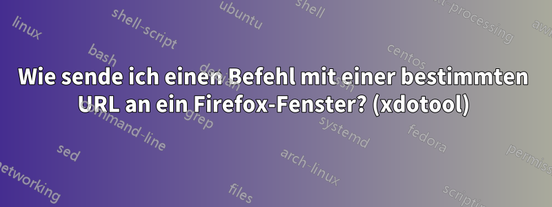 Wie sende ich einen Befehl mit einer bestimmten URL an ein Firefox-Fenster? (xdotool)