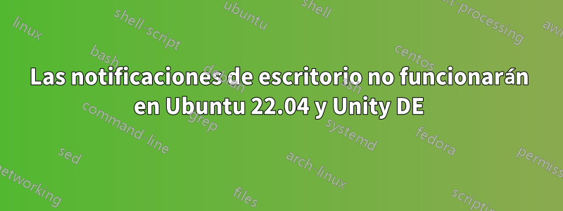 Las notificaciones de escritorio no funcionarán en Ubuntu 22.04 y Unity DE