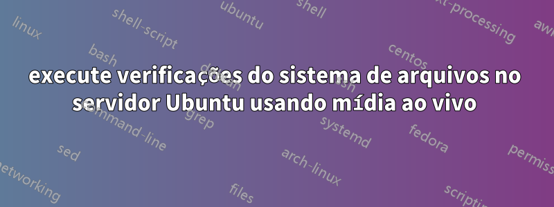 execute verificações do sistema de arquivos no servidor Ubuntu usando mídia ao vivo