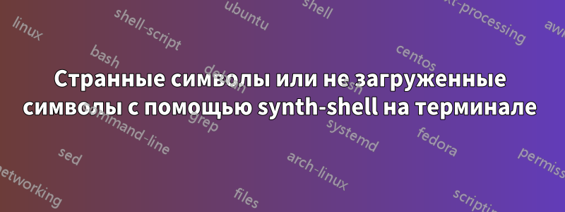 Странные символы или не загруженные символы с помощью synth-shell на терминале