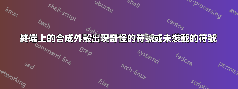 終端上的合成外殼出現奇怪的符號或未裝載的符號