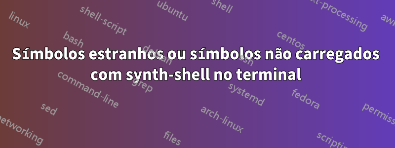 Símbolos estranhos ou símbolos não carregados com synth-shell no terminal