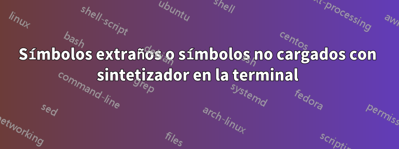 Símbolos extraños o símbolos no cargados con sintetizador en la terminal