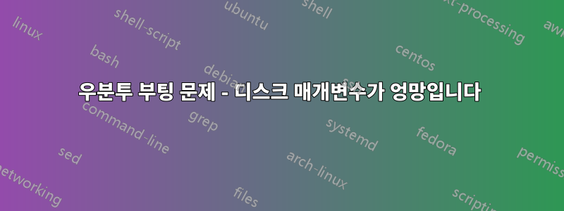 우분투 부팅 문제 - 디스크 매개변수가 엉망입니다