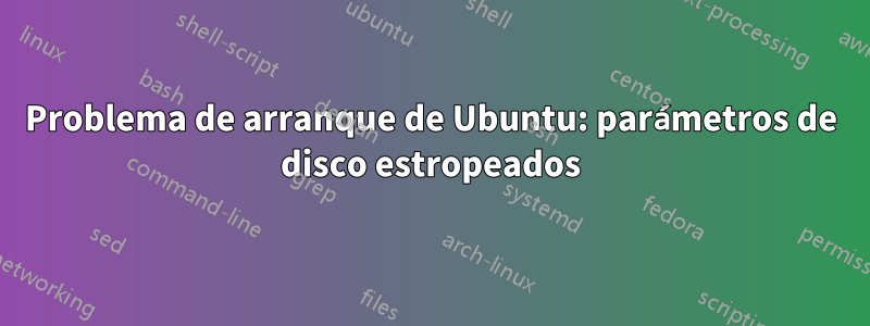 Problema de arranque de Ubuntu: parámetros de disco estropeados