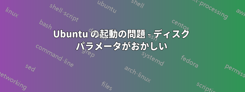 Ubuntu の起動の問題 - ディスク パラメータがおかしい