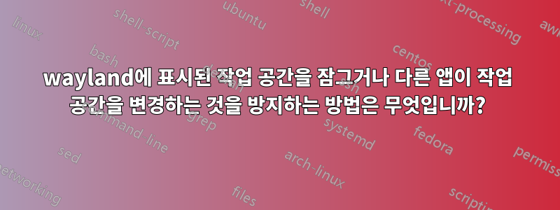 wayland에 표시된 작업 공간을 잠그거나 다른 앱이 작업 공간을 변경하는 것을 방지하는 방법은 무엇입니까?