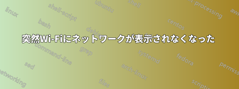 突然Wi-Fiにネットワークが表示されなくなった