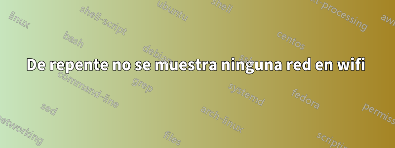 De repente no se muestra ninguna red en wifi