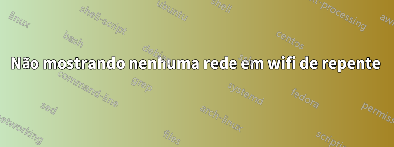 Não mostrando nenhuma rede em wifi de repente